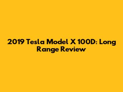 2019 Tesla Model X 100D: Long Range Review