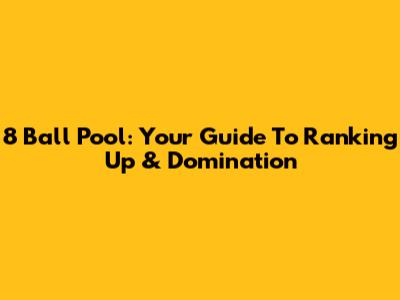 8 Ball Pool: Your Guide To Ranking Up & Domination