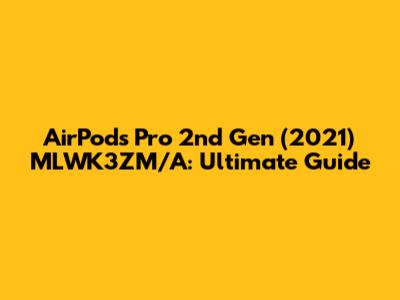 AirPods Pro 2nd Gen (2021) MLWK3ZM/A: Ultimate Guide