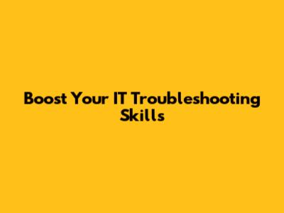 Boost Your IT Troubleshooting Skills