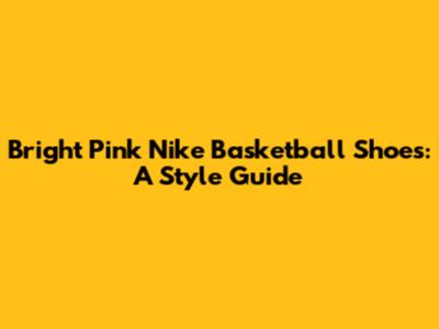 Bright Pink Nike Basketball Shoes: A Style Guide