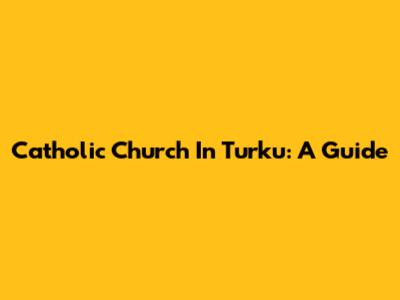Catholic Church In Turku: A Guide