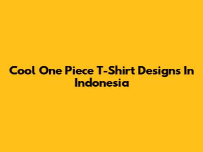Cool One Piece T-Shirt Designs In Indonesia