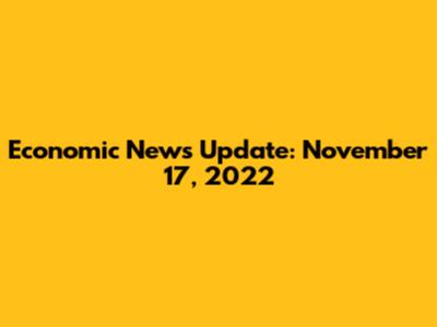 Economic News Update: November 17, 2022