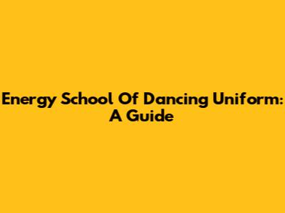 Energy School Of Dancing Uniform: A Guide