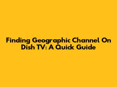 Finding Geographic Channel On Dish TV: A Quick Guide