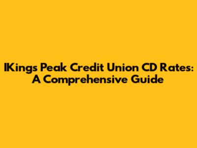 IKings Peak Credit Union CD Rates: A Comprehensive Guide