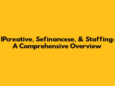 IPcreative, Sefinancese, & Staffing: A Comprehensive Overview