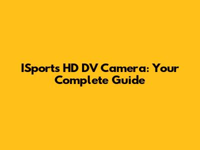 ISports HD DV Camera: Your Complete Guide