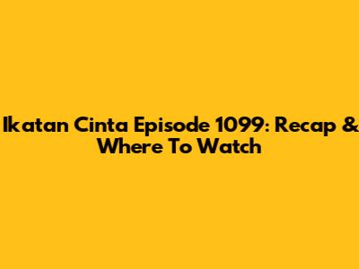 Ikatan Cinta Episode 1099: Recap & Where To Watch