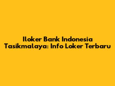 Iloker Bank Indonesia Tasikmalaya: Info Loker Terbaru