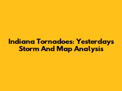 Indiana Tornadoes: Yesterday's Storm And Map Analysis