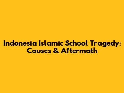 Indonesia Islamic School Tragedy: Causes & Aftermath