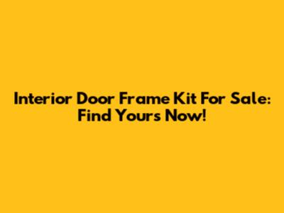 Interior Door Frame Kit For Sale: Find Yours Now!