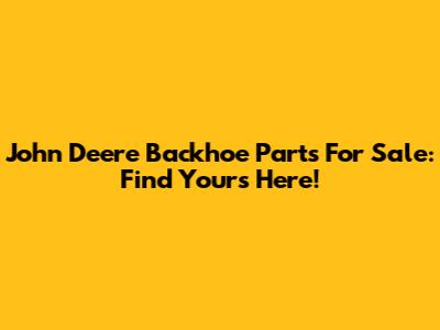 John Deere Backhoe Parts For Sale: Find Yours Here!