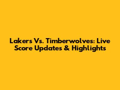 Lakers Vs. Timberwolves: Live Score Updates & Highlights