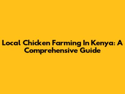 Local Chicken Farming In Kenya: A Comprehensive Guide