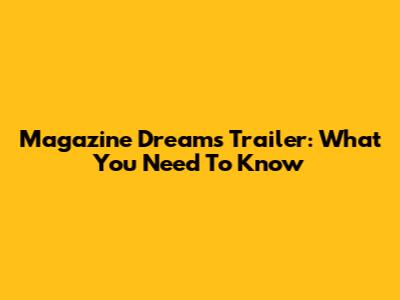 Magazine Dreams Trailer: What You Need To Know