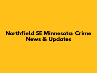 Northfield SE Minnesota: Crime News & Updates