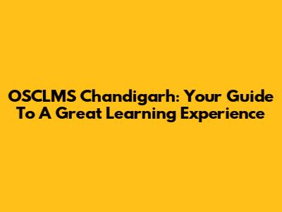 OSCLMS Chandigarh: Your Guide To A Great Learning Experience