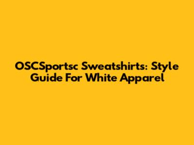 OSCSportsc Sweatshirts: Style Guide For White Apparel