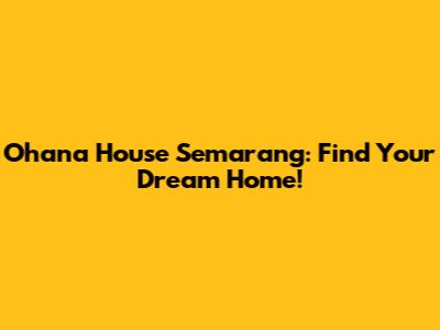 Ohana House Semarang: Find Your Dream Home!