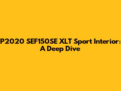 P2020 SEF150SE XLT Sport Interior: A Deep Dive