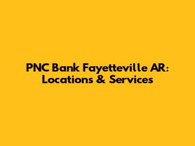 PNC Bank Fayetteville AR: Locations & Services