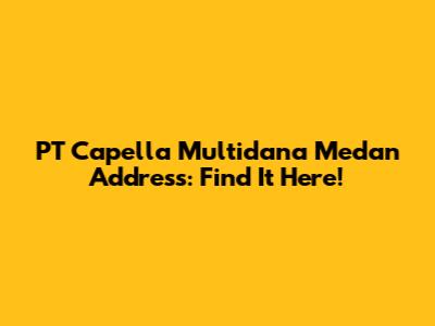 PT Capella Multidana Medan Address: Find It Here!