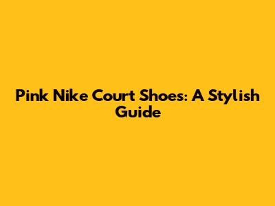 Pink Nike Court Shoes: A Stylish Guide