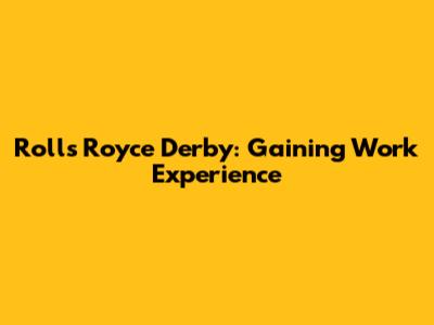 Rolls Royce Derby: Gaining Work Experience
