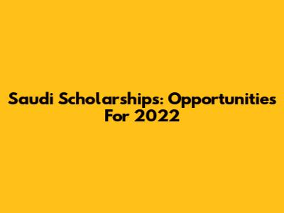 Saudi Scholarships: Opportunities For 2022