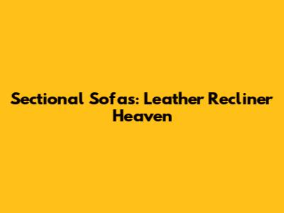 Sectional Sofas: Leather Recliner Heaven