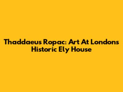 Thaddaeus Ropac: Art At London's Historic Ely House