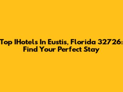 Top IHotels In Eustis, Florida 32726: Find Your Perfect Stay