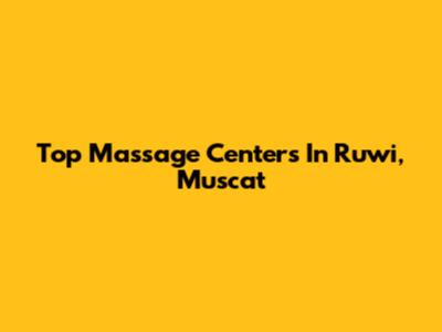 Top Massage Centers In Ruwi, Muscat