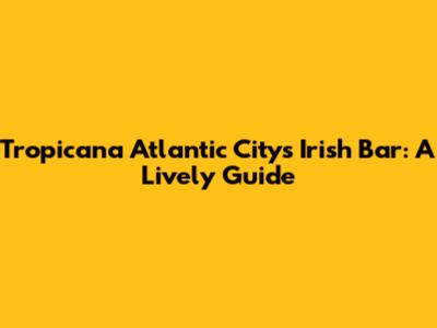 Tropicana Atlantic City's Irish Bar: A Lively Guide