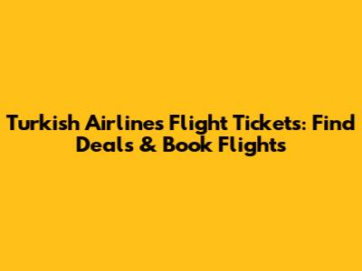 Turkish Airlines Flight Tickets: Find Deals & Book Flights