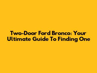 Two-Door Ford Bronco: Your Ultimate Guide To Finding One