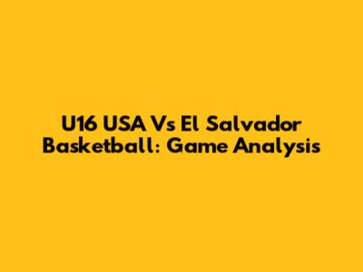 U16 USA Vs El Salvador Basketball: Game Analysis