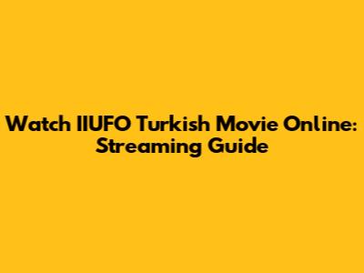 Watch IIUFO Turkish Movie Online: Streaming Guide